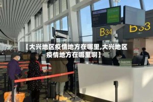 【大兴地区疫情地方在哪里,大兴地区疫情地方在哪里啊】