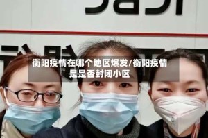 衡阳疫情在哪个地区爆发/衡阳疫情是是否封闭小区