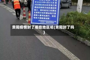 贵阳疫情封了哪些地区呢(贵阳封了吗)