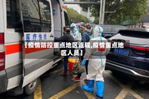 【疫情防控重点地区返程,疫情重点地区人员】