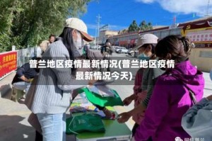 普兰地区疫情最新情况(普兰地区疫情最新情况今天)