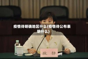 疫情待明确地区什么(疫情待公布表明什么)