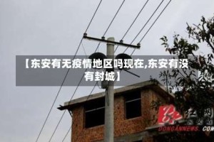 【东安有无疫情地区吗现在,东安有没有封城】