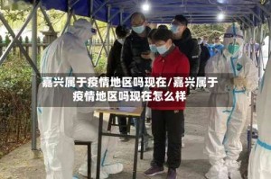 嘉兴属于疫情地区吗现在/嘉兴属于疫情地区吗现在怎么样