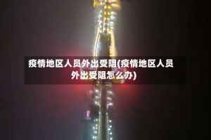 疫情地区人员外出受阻(疫情地区人员外出受阻怎么办)