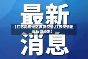【江苏局部地区反弹疫情,江苏疫情出现反弹迹象】