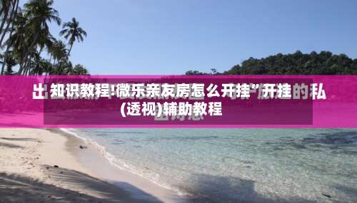 知识教程!微乐亲友房怎么开挂”开挂(透视)辅助教程-第1张图片