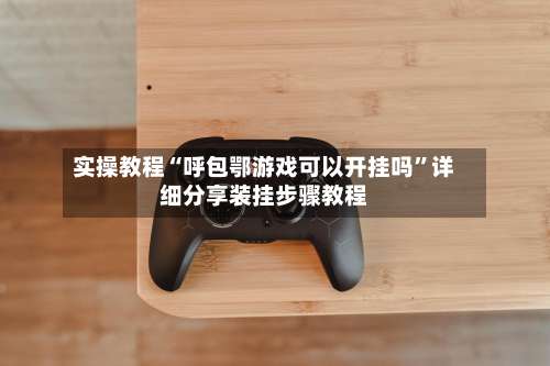 实操教程“呼包鄂游戏可以开挂吗”详细分享装挂步骤教程-第1张图片