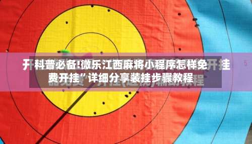 科普必备!微乐江西麻将小程序怎样免费开挂”详细分享装挂步骤教程-第2张图片