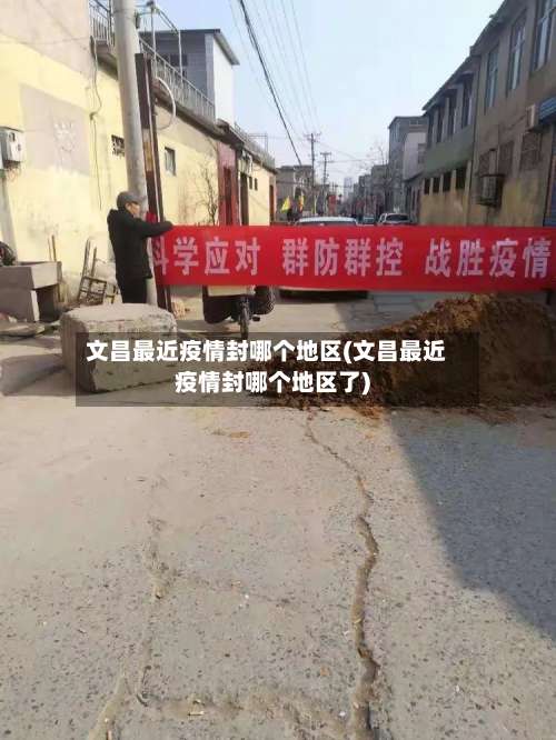 文昌最近疫情封哪个地区(文昌最近疫情封哪个地区了)-第1张图片