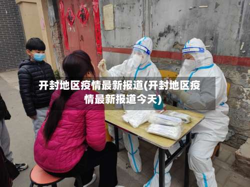 开封地区疫情最新报道(开封地区疫情最新报道今天)-第1张图片