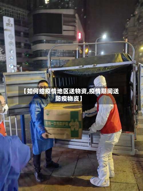 【如何给疫情地区送物资,疫情期间送防疫物资】-第1张图片