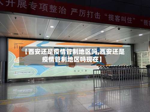【西安还是疫情管制地区吗,西安还是疫情管制地区吗现在】-第2张图片