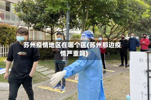 苏州疫情地区在哪个区(苏州那边疫情严重吗)-第2张图片