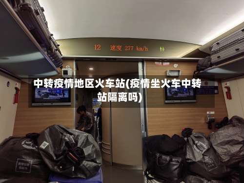 中转疫情地区火车站(疫情坐火车中转站隔离吗)-第2张图片