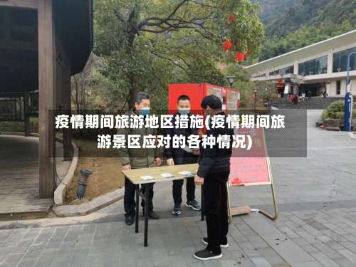 疫情期间旅游地区措施(疫情期间旅游景区应对的各种情况)-第1张图片