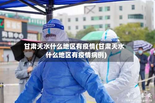 甘肃天水什么地区有疫情(甘肃天水什么地区有疫情病例)-第1张图片