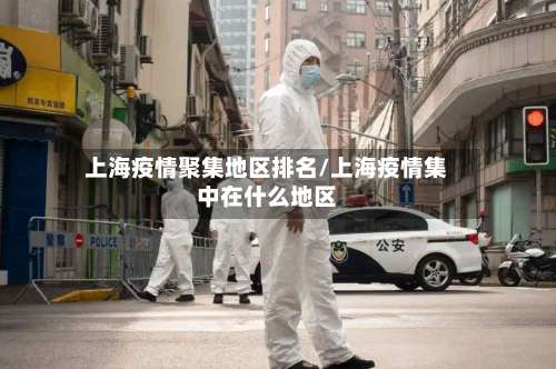 上海疫情聚集地区排名/上海疫情集中在什么地区-第2张图片